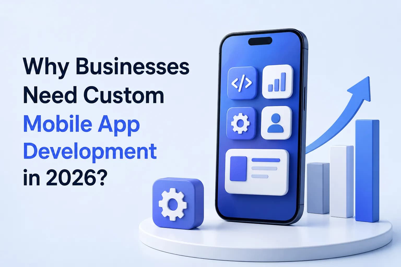 Why Businesses Need Custom Mobile App Development in 2026?